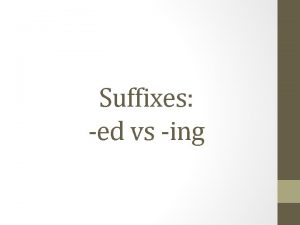 Suffixes ed vs ing ed vs ing These