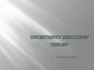 UNCERTAINTY REDUCTION THEORY Brittney Hamilton Uncertainty Reduction Theory