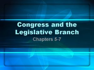 Congress and the Legislative Branch Chapters 5 7