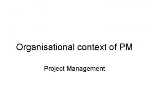 Organisational context of PM Project Management Organisation within