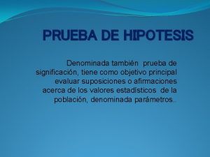 PRUEBA DE HIPOTESIS Denominada tambin prueba de significacin