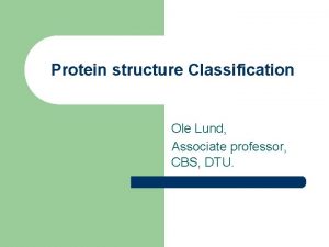 Protein structure Classification Ole Lund Associate professor CBS