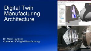 Digital Twin Manufacturing Architecture Dr Martin Hardwick Convener