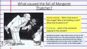 What caused the fall of Margaret Thatcher Starter