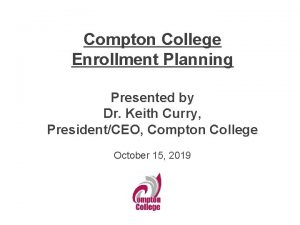 Compton College Enrollment Planning Presented by Dr Keith