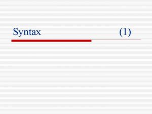 Syntax 1 Syntax o The syntax of a