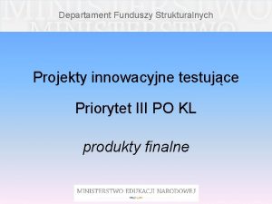 Departament Funduszy Strukturalnych Projekty innowacyjne testujce Priorytet III