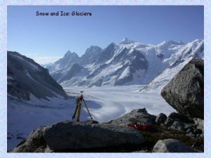 Snow and Ice Glaciers Reasons to study glaciers