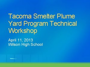 Tacoma Smelter Plume Yard Program Technical Workshop April