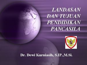 LANDASAN DAN TUJUAN PENDIDIKAN PANCASILA Dr Dewi Kurniasih