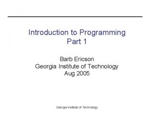 Introduction to Programming Part 1 Barb Ericson Georgia