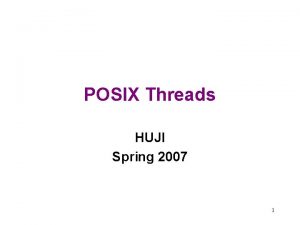 POSIX Threads HUJI Spring 2007 1 POSIX Threads