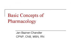 Basic Concepts of Pharmacology Jan BaznerChandler CPNP CNS