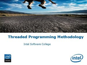 Threaded Programming Methodology Intel Software College INTEL CONFIDENTIAL