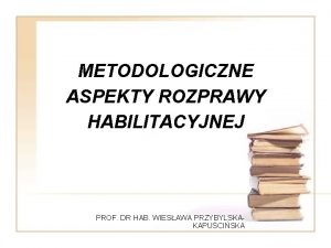 METODOLOGICZNE ASPEKTY ROZPRAWY HABILITACYJNEJ PROF DR HAB WIESAWA