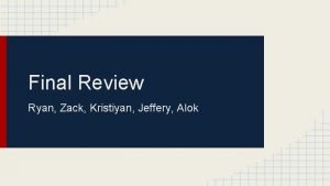 Final Review Ryan Zack Kristiyan Jeffery Alok Topics