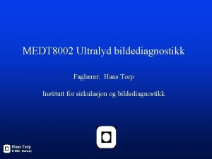 MEDT 8002 Ultralyd bildediagnostikk Faglrer Hans Torp Institutt