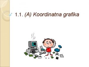 1 1 A Koordinatna grafika Principi koordinatne grafike