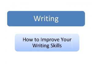 Writing How to Improve Your Writing Skills Why