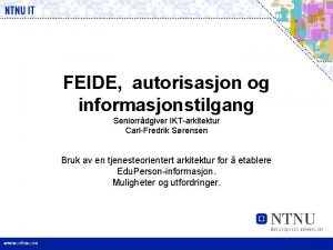 FEIDE autorisasjon og informasjonstilgang Seniorrdgiver IKTarkitektur CarlFredrik Srensen