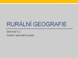 RURLN GEOGRAFIE Semin 2 Zadn seminrn prce Tma