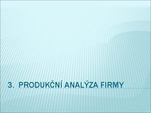 3 PRODUKN ANALZA FIRMY OBSAH Fzkladn vchodiska analzy