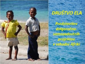 DRUTVO ELA Predstavitev dolgoronosamozadostnih projektov v vzhodni Afriki