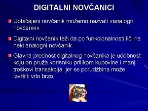 DIGITALNI NOVANICI Uobiajeni novanik moemo nazvati analogni novanik