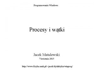 Programowanie Windows Procesy i wtki Jacek Matulewski 7