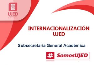 INTERNACIONALIZACIN UJED Subsecretara General Acadmica PDI UJED 2018