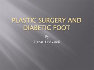 PLASTIC SURGERY AND DIABETIC FOOT By Hanaa Tashkandi