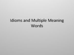 Idioms and Multiple Meaning Words An idiom is