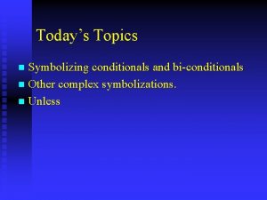 Todays Topics Symbolizing conditionals and biconditionals n Other