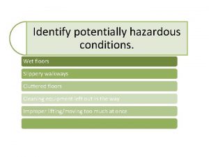 Identify potentially hazardous conditions Wet floors Slippery walkways