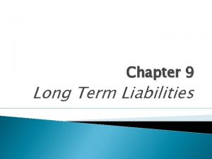 Chapter 9 Long Term Liabilities Two sources of