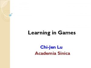 Learning in Games ChiJen Lu Academia Sinica Outline
