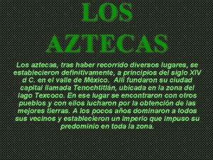 LOS AZTECAS Los aztecas tras haber recorrido diversos
