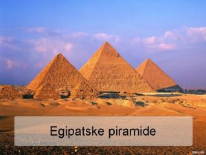 Egipatske piramide Uvod Egipatske piramide spadaju meu najpoznatije