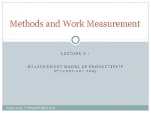 Methods and Work Measurement LECTURE 3 MEASUREMENT MODEL