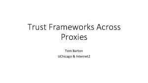 Trust Frameworks Across Proxies Tom Barton UChicago Internet