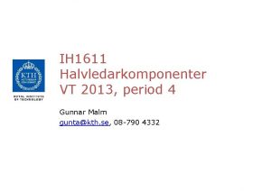 IH 1611 Halvledarkomponenter VT 2013 period 4 Gunnar