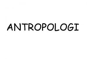 ANTROPOLOGI A Pengertian Antropologi Antropologi berasal dari kata