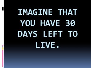 IMAGINE THAT YOU HAVE 30 DAYS LEFT TO