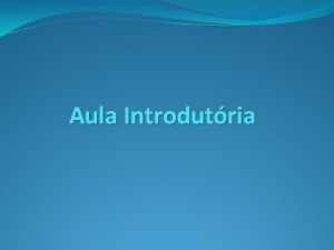 Aula Introdutria Objetivo geral Proporcionar aos alunos os