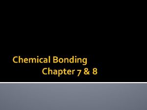 Chemical Bonding Chapter 7 8 Chemical Bonding Why