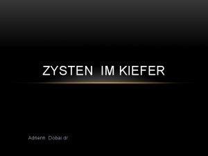 ZYSTEN IM KIEFER Adrienn Dobai dr DIFFERENTIALDIAGNOSE DER