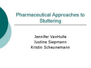 Pharmaceutical Approaches to Stuttering Jennifer Van Hulle Justine