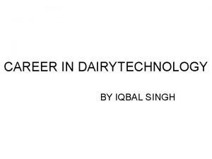 CAREER IN DAIRYTECHNOLOGY BY IQBAL SINGH INTRODUCTION Dairy