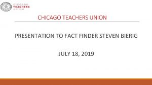 CHICAGO TEACHERS UNION PRESENTATION TO FACT FINDER STEVEN