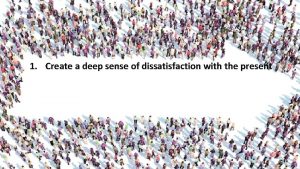 1 Create a deep sense of dissatisfaction with